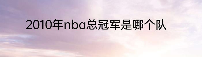 2010年nba总冠军是哪个队