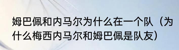 姆巴佩和内马尔为什么在一个队（为什么梅西内马尔和姆巴佩是队友）
