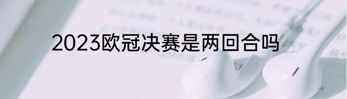 2023欧冠决赛是两回合吗