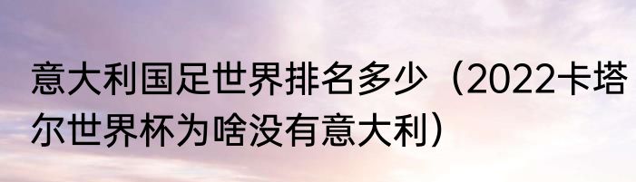 意大利国足世界排名多少（2022卡塔尔世界杯为啥没有意大利）