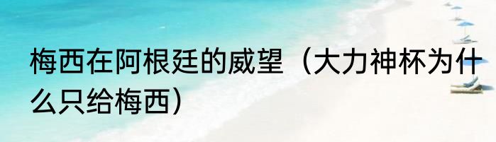 梅西在阿根廷的威望（大力神杯为什么只给梅西）