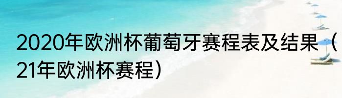 2020年欧洲杯葡萄牙赛程表及结果（21年欧洲杯赛程）