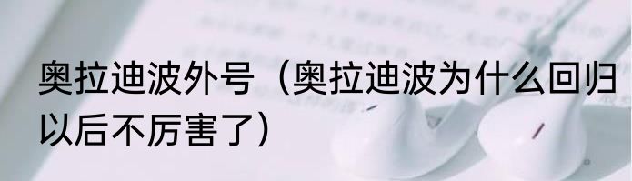 奥拉迪波外号（奥拉迪波为什么回归以后不厉害了）