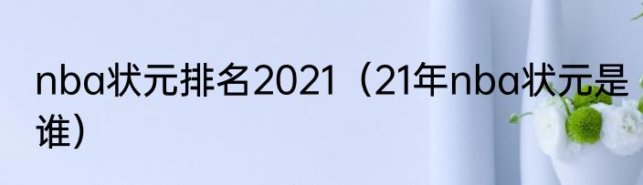 nba状元排名2021（21年nba状元是谁）