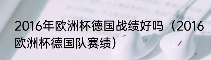 2016年欧洲杯德国战绩好吗（2016欧洲杯德国队赛绩）