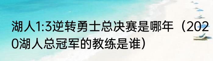 湖人1:3逆转勇士总决赛是哪年（2020湖人总冠军的教练是谁）