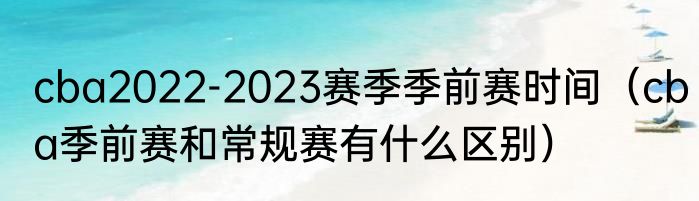 cba2022-2023赛季季前赛时间（cba季前赛和常规赛有什么区别）