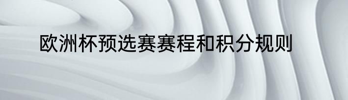 欧洲杯预选赛赛程和积分规则