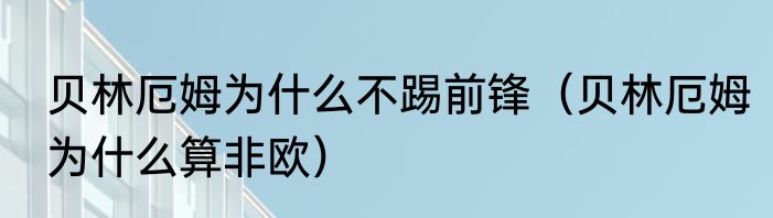 贝林厄姆为什么不踢前锋（贝林厄姆为什么算非欧）