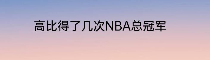 高比得了几次NBA总冠军