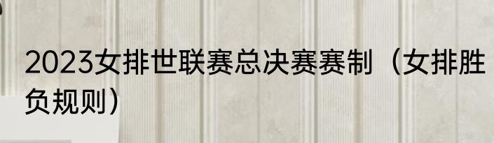 2023女排世联赛总决赛赛制（女排胜负规则）