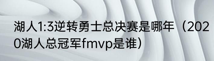 湖人1:3逆转勇士总决赛是哪年（2020湖人总冠军fmvp是谁）
