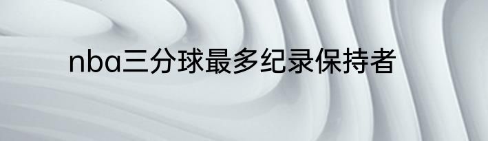 nba三分球最多纪录保持者