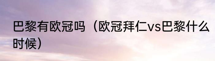 巴黎有欧冠吗（欧冠拜仁vs巴黎什么时候）