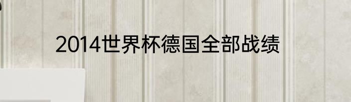 2014世界杯德国全部战绩