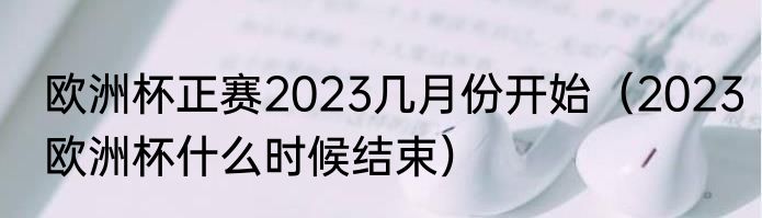 欧洲杯正赛2023几月份开始（2023欧洲杯什么时候结束）