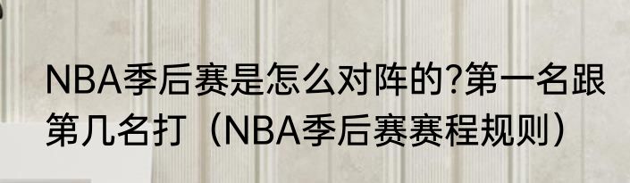 NBA季后赛是怎么对阵的?第一名跟第几名打（NBA季后赛赛程规则）