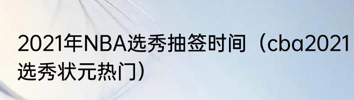 2021年NBA选秀抽签时间（cba2021选秀状元热门）
