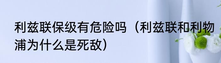 利兹联保级有危险吗（利兹联和利物浦为什么是死敌）