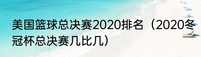 美国篮球总决赛2020排名（2020冬冠杯总决赛几比几）