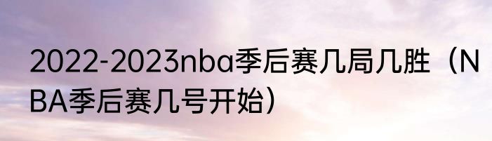 2022-2023nba季后赛几局几胜（NBA季后赛几号开始）