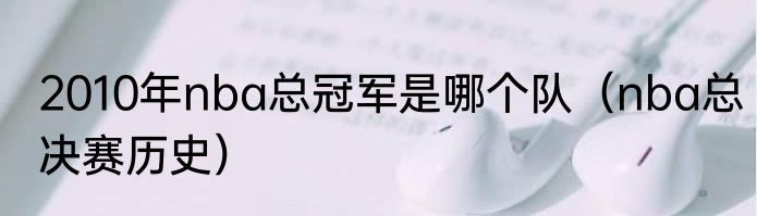 2010年nba总冠军是哪个队（nba总决赛历史）