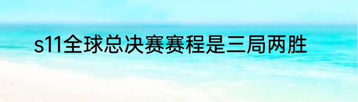 s11全球总决赛赛程是三局两胜