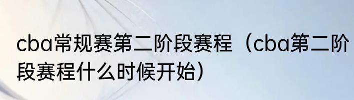 cba常规赛第二阶段赛程（cba第二阶段赛程什么时候开始）