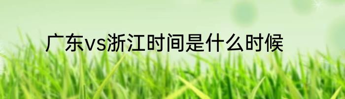 广东vs浙江时间是什么时候