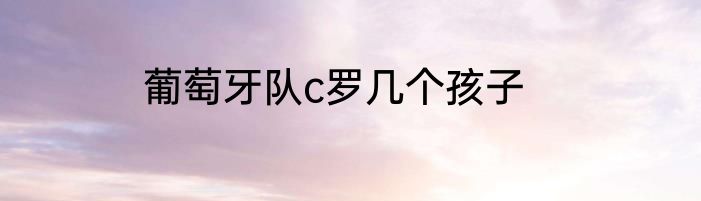 葡萄牙队c罗几个孩子