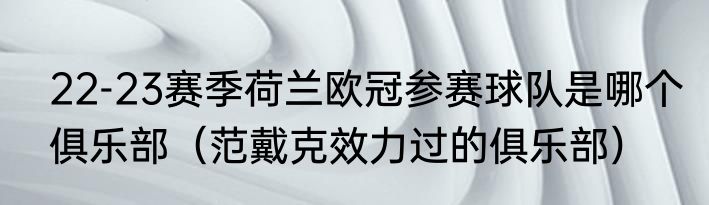22-23赛季荷兰欧冠参赛球队是哪个俱乐部（范戴克效力过的俱乐部）