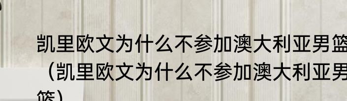凯里欧文为什么不参加澳大利亚男篮（凯里欧文为什么不参加澳大利亚男篮）