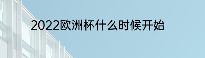 2022欧洲杯什么时候开始