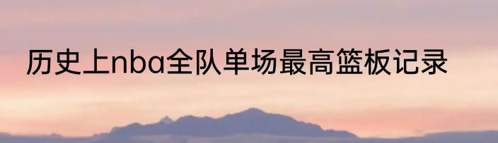 历史上nba全队单场最高篮板记录