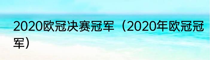2020欧冠决赛冠军（2020年欧冠冠军）