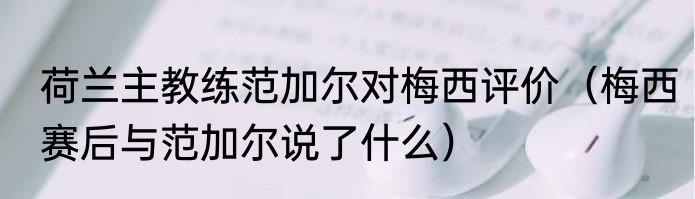荷兰主教练范加尔对梅西评价（梅西赛后与范加尔说了什么）