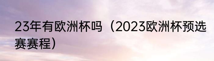 23年有欧洲杯吗（2023欧洲杯预选赛赛程）