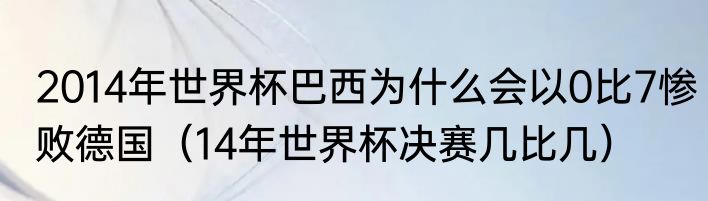2014年世界杯巴西为什么会以0比7惨败德国（14年世界杯决赛几比几）