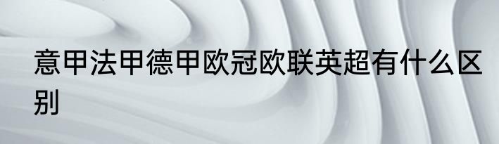 意甲法甲德甲欧冠欧联英超有什么区别
