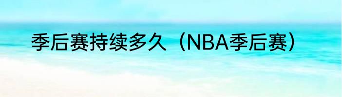 季后赛持续多久（NBA季后赛）