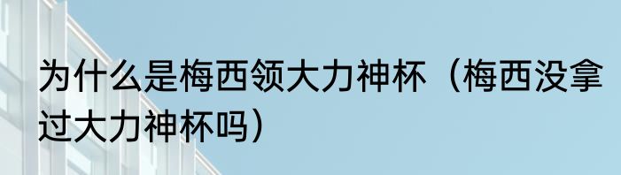为什么是梅西领大力神杯（梅西没拿过大力神杯吗）