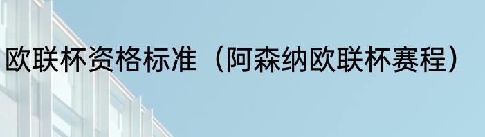 欧联杯资格标准（阿森纳欧联杯赛程）