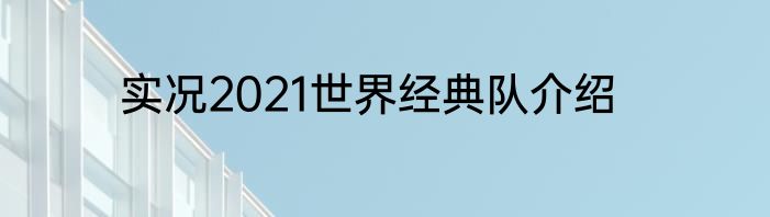 实况2021世界经典队介绍