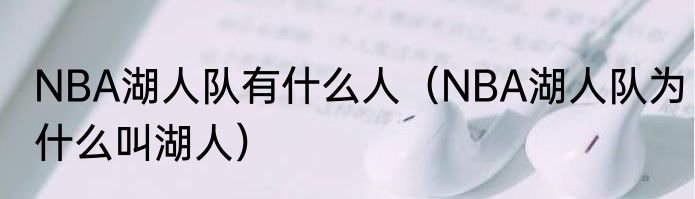 NBA湖人队有什么人（NBA湖人队为什么叫湖人）