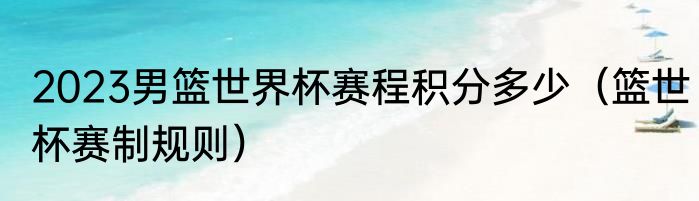 2023男篮世界杯赛程积分多少（篮世杯赛制规则）
