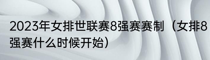 2023年女排世联赛8强赛赛制（女排8强赛什么时候开始）