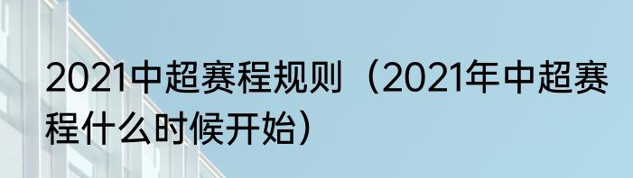 2021中超赛程规则（2021年中超赛程什么时候开始）