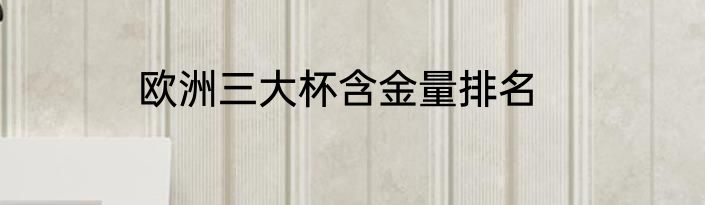 欧洲三大杯含金量排名