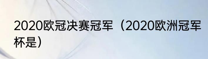 2020欧冠决赛冠军（2020欧洲冠军杯是）