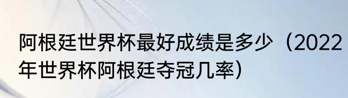 阿根廷世界杯最好成绩是多少（2022年世界杯阿根廷夺冠几率）